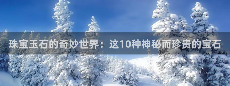 开丰娱乐巾67五壹叁八：珠宝玉石的奇妙世界：这10种神秘而珍贵的宝石