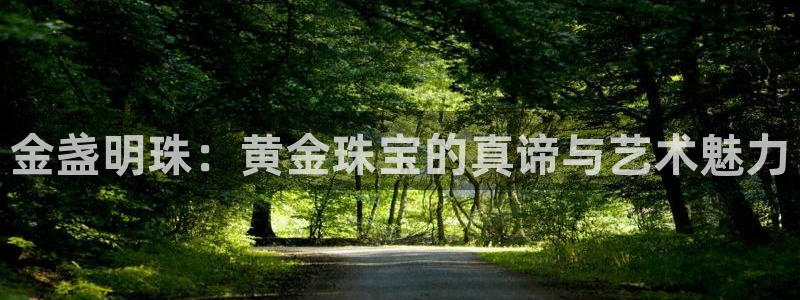 开丰娱乐会员中心：金盏明珠：黄金珠宝的真谛与艺术魅力