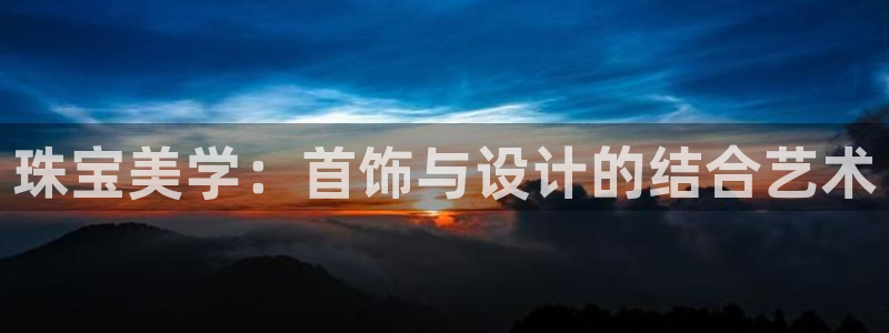 开丰娱乐除7O777：珠宝美学：首饰与设计的结合艺术