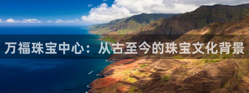 开丰娱乐平台地址在哪里：万福珠宝中心：从古至今的珠宝文化背景