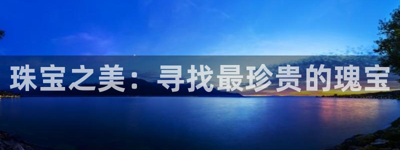 开丰娱乐怎么样：珠宝之美：寻找最珍贵的瑰宝