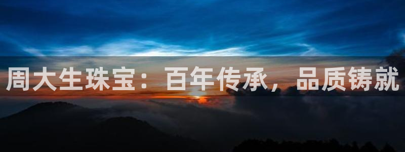 开丰娱乐与六七五一38：周大生珠宝：百年传承，品质铸就