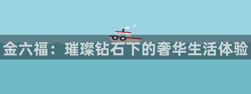 开丰娱乐 赢咖一：金六福：璀璨钻石下的奢华生活体验