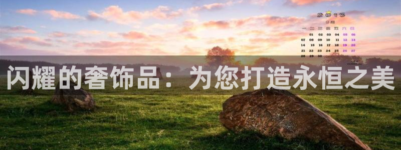 开丰娱乐登入地址是什么：闪耀的奢饰品：为您打造永恒之美