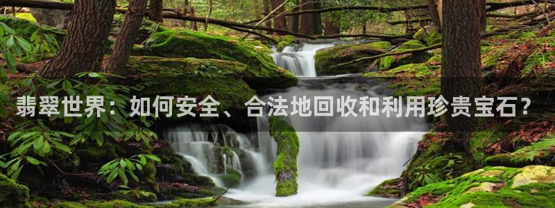 开丰娱乐注册系究耍333OO：翡翠世界：如何安全、合法地回收和利用珍贵宝石？