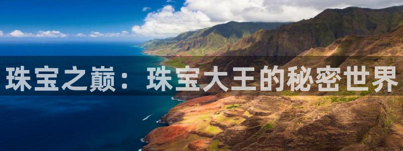 开丰娱乐官网首页：珠宝之巅：珠宝大王的秘密世界