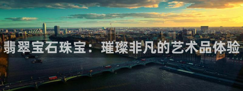 开丰娱乐登录地址入口：翡翠宝石珠宝：璀璨非凡的艺术品体验