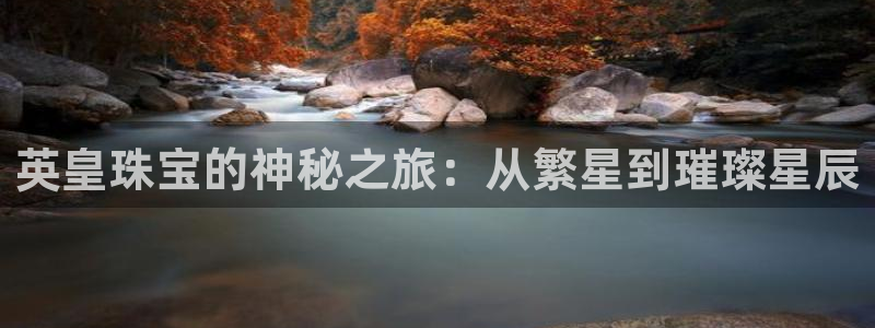 开丰娱乐平台登录：英皇珠宝的神秘之旅：从繁星到璀璨星辰