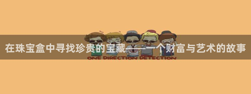 开丰娱乐寸六七五一38：在珠宝盒中寻找珍贵的宝藏——一个财富与艺术的故事