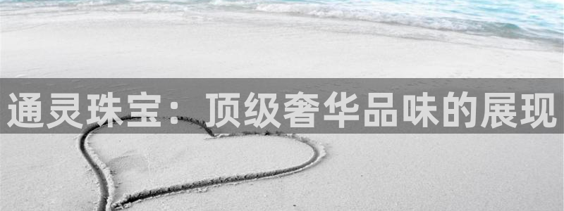 开丰娱乐官网电话：通灵珠宝：顶级奢华品味的展现