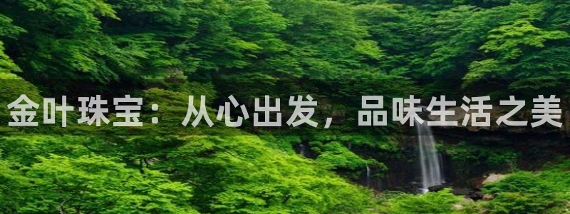 开丰娱乐网址：金叶珠宝：从心出发，品味生活之美