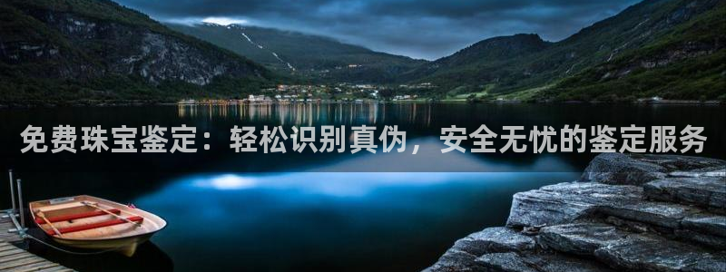 开丰娱乐官网平台网址：免费珠宝鉴定：轻松识别真伪，安全无忧的鉴定服务