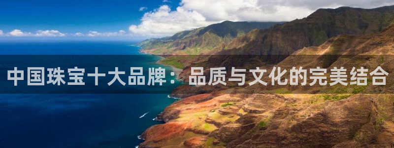 开丰娱乐体育平台：中国珠宝十大品牌：品质与文化的完美结合