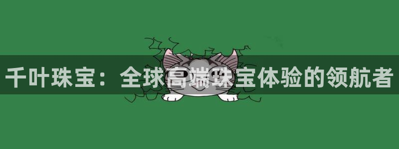 开丰娱乐官网平台：千叶珠宝：全球高端珠宝体验的领航者
