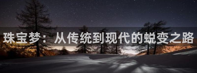 开丰娱乐天7O667：珠宝梦：从传统到现代的蜕变之路