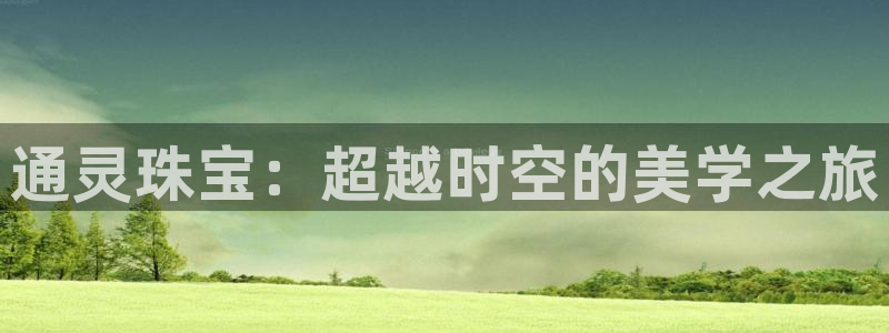 开丰娱乐联系q徽22212：通灵珠宝：超越时空的美学之旅
